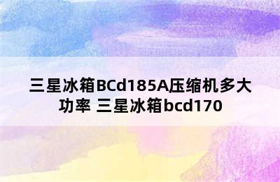 三星冰箱BCd185A压缩机多大功率 三星冰箱bcd170